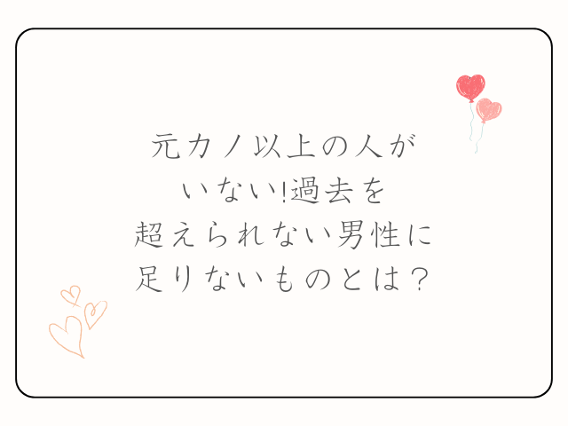元カノ以上の人がいない!過去を超えられない男性に足りないものとは？