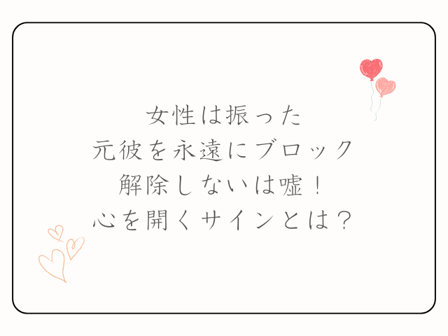 女性は振った元彼を永遠にブロック解除しないは嘘！心を開くサインとは？