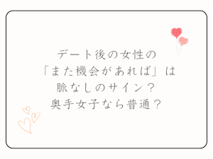 デート後の女性の「また機会があれば」は脈なしのサイン？奥手女子なら普通？